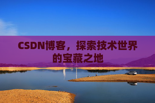 CSDN博客,探索技术世界的宝藏之地